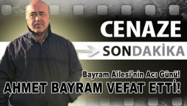 AHMET BAYRAM VEFAT ETTİ